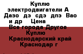 Куплю электродвигатели А4, Дазо, дэ, сдэ, дпэ, Вао и др. › Цена ­ 100 000 - Все города Другое » Куплю   . Краснодарский край,Краснодар г.